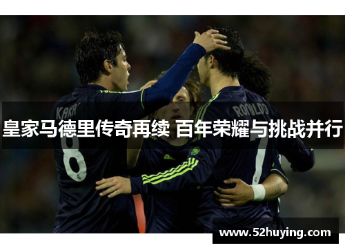 皇家马德里传奇再续 百年荣耀与挑战并行