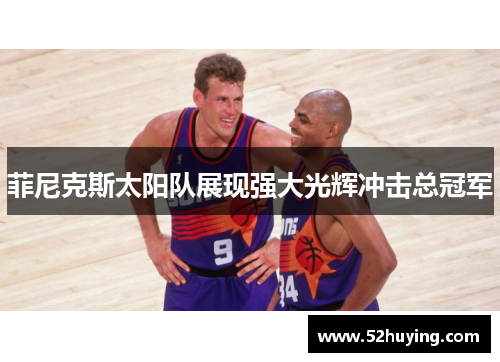 菲尼克斯太阳队展现强大光辉冲击总冠军