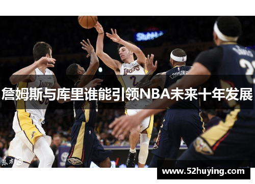 詹姆斯与库里谁能引领NBA未来十年发展