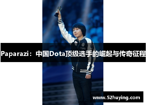 Paparazi：中国Dota顶级选手的崛起与传奇征程